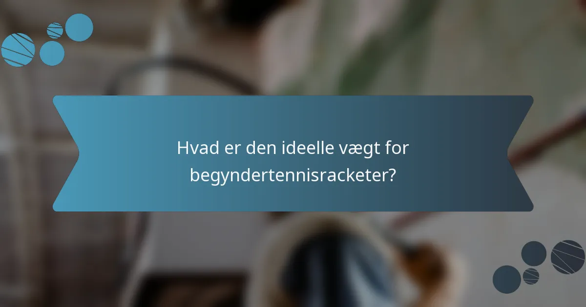 Hvad er den ideelle vægt for begyndertennisracketer?