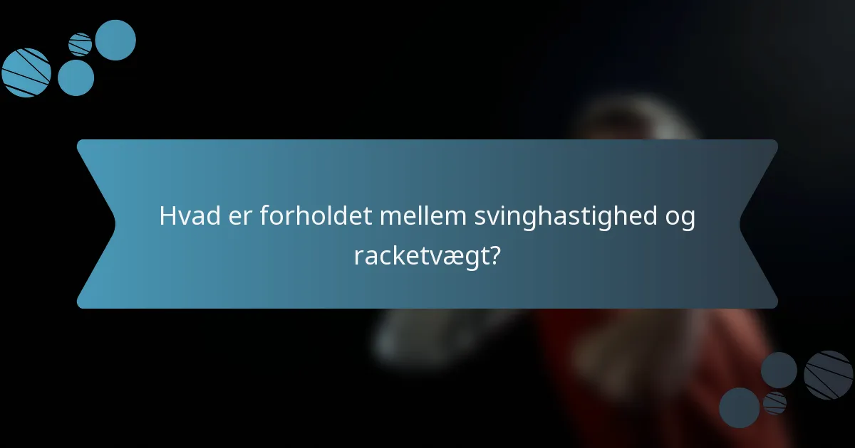 Hvad er forholdet mellem svinghastighed og racketvægt?
