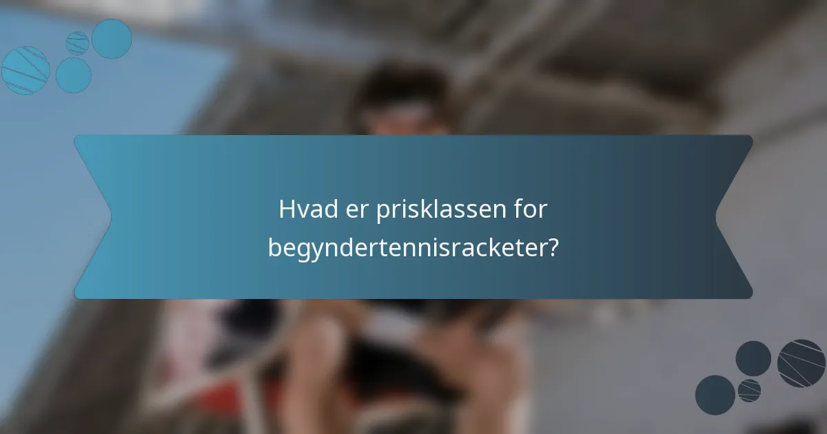 Hvad er prisklassen for begyndertennisracketer?