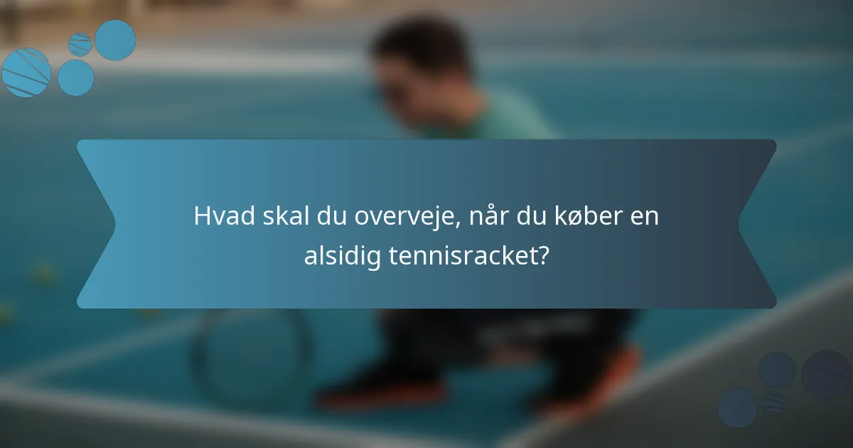 Hvad skal du overveje, når du køber en alsidig tennisracket?
