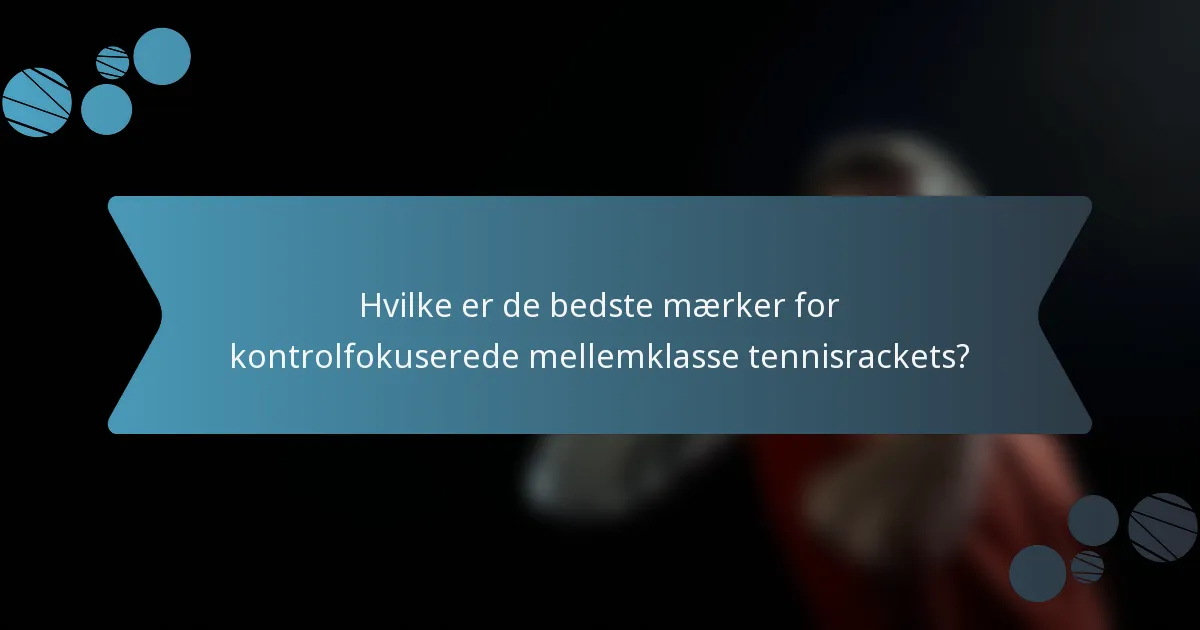 Hvilke er de bedste mærker for kontrolfokuserede mellemklasse tennisrackets?