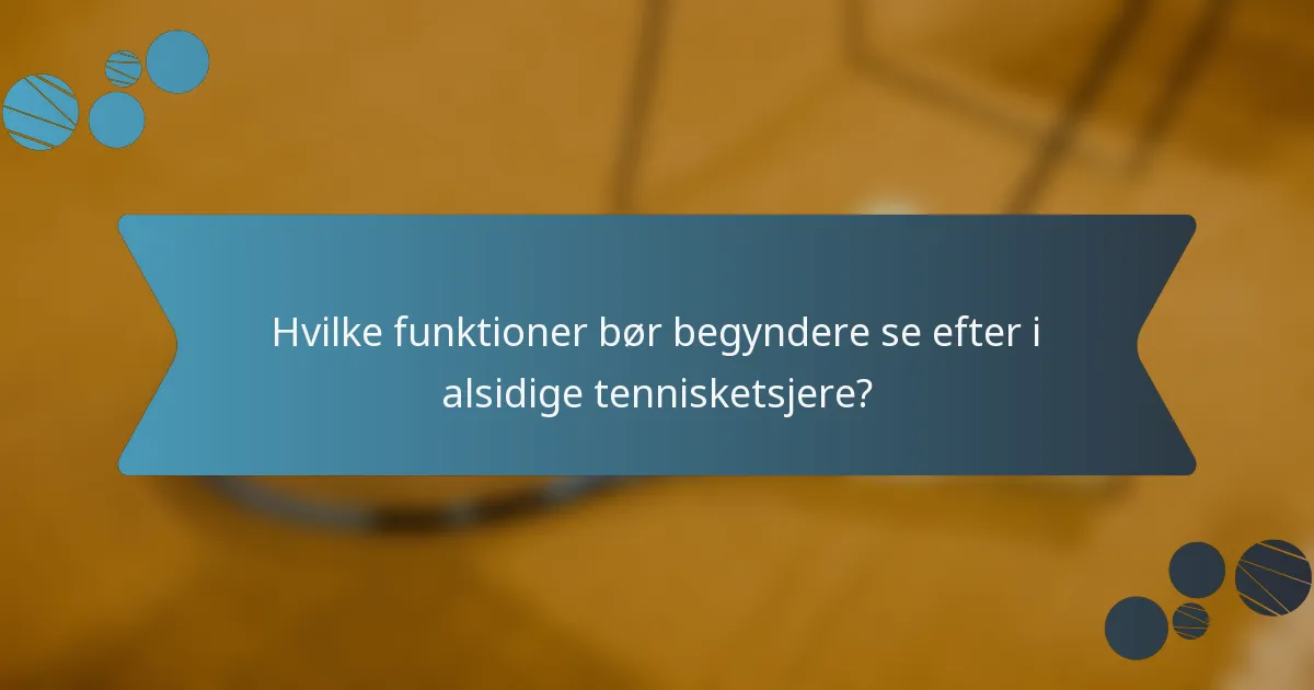 Hvilke funktioner bør begyndere se efter i alsidige tennisketsjere?