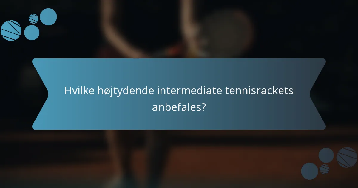 Hvilke højtydende intermediate tennisrackets anbefales?