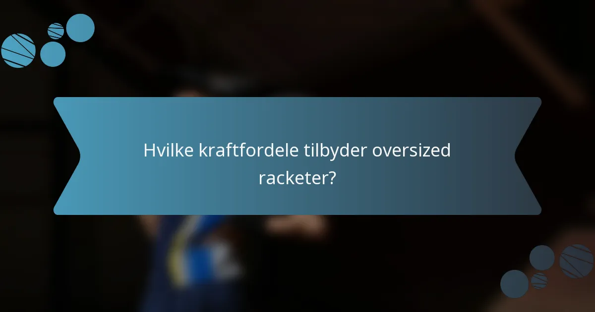 Hvilke kraftfordele tilbyder oversized racketer?