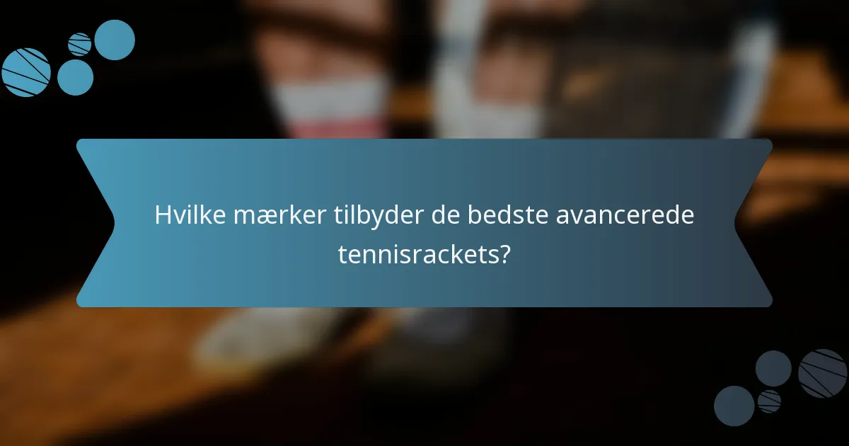 Hvilke mærker tilbyder de bedste avancerede tennisrackets?