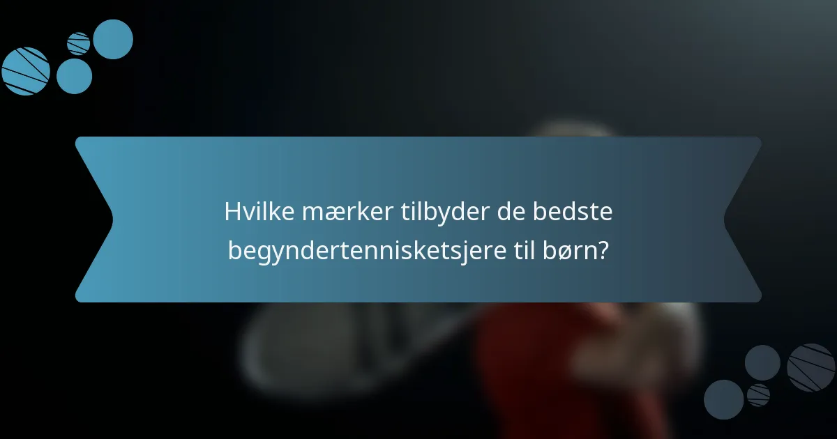 Hvilke mærker tilbyder de bedste begyndertennisketsjere til børn?