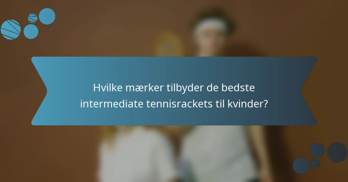 Hvilke mærker tilbyder de bedste intermediate tennisrackets til kvinder?