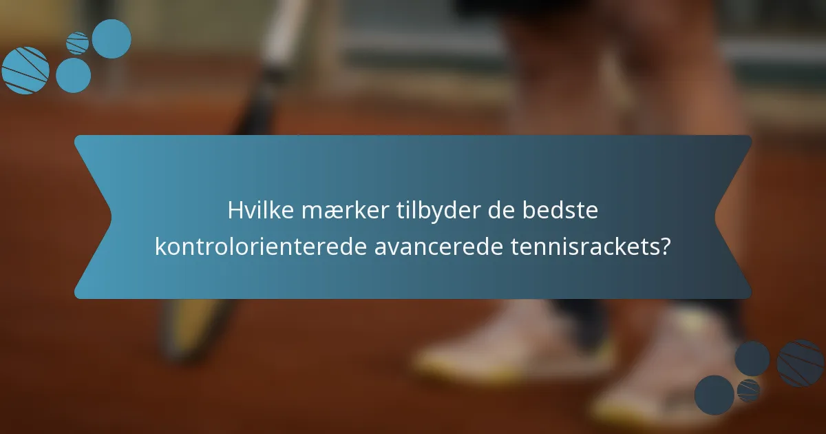 Hvilke mærker tilbyder de bedste kontrolorienterede avancerede tennisrackets?