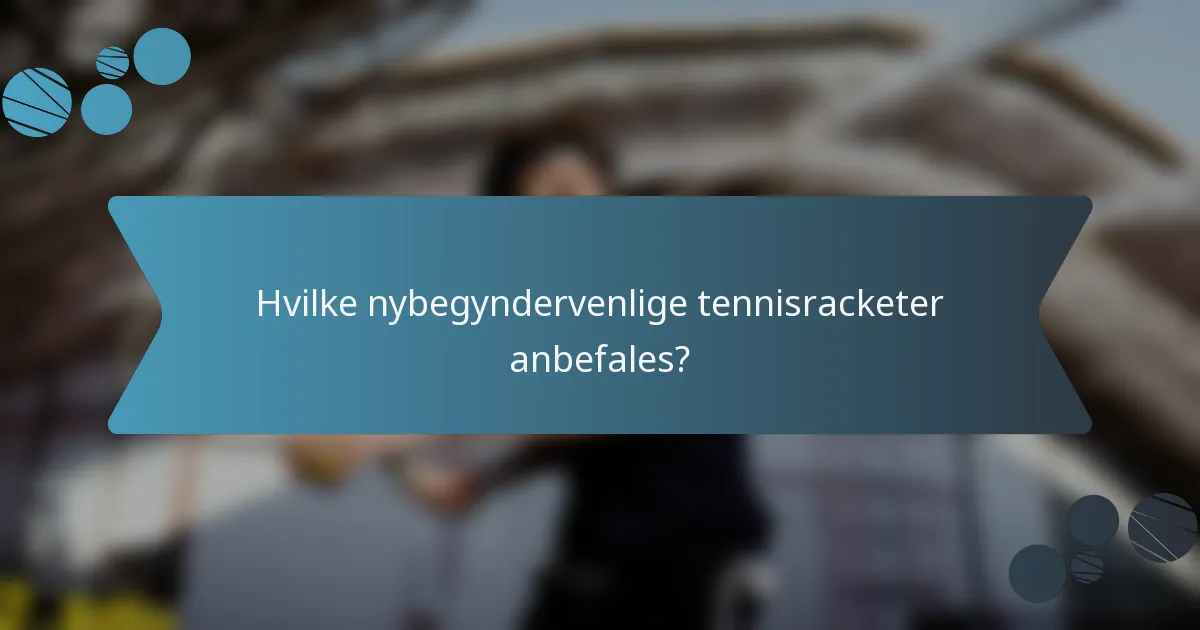 Hvilke nybegyndervenlige tennisracketer anbefales?
