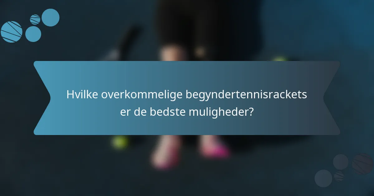 Hvilke overkommelige begyndertennisrackets er de bedste muligheder?