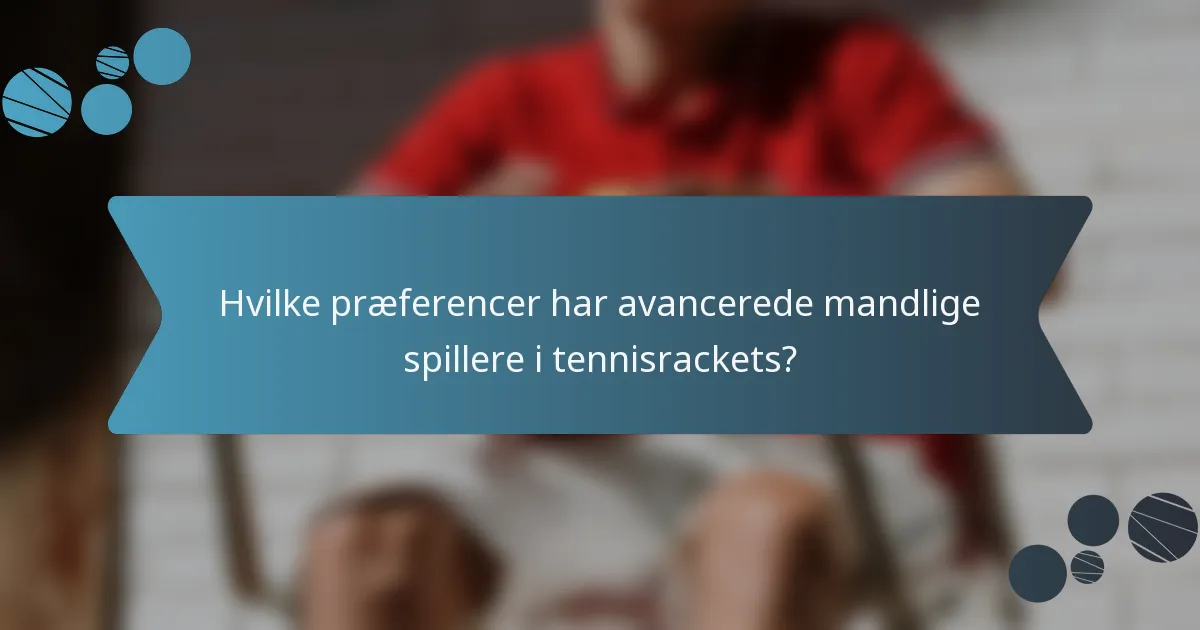 Hvilke præferencer har avancerede mandlige spillere i tennisrackets?