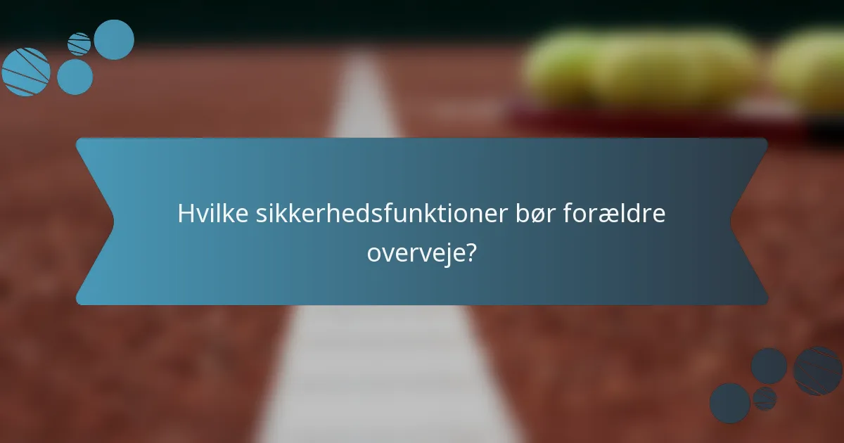 Hvilke sikkerhedsfunktioner bør forældre overveje?