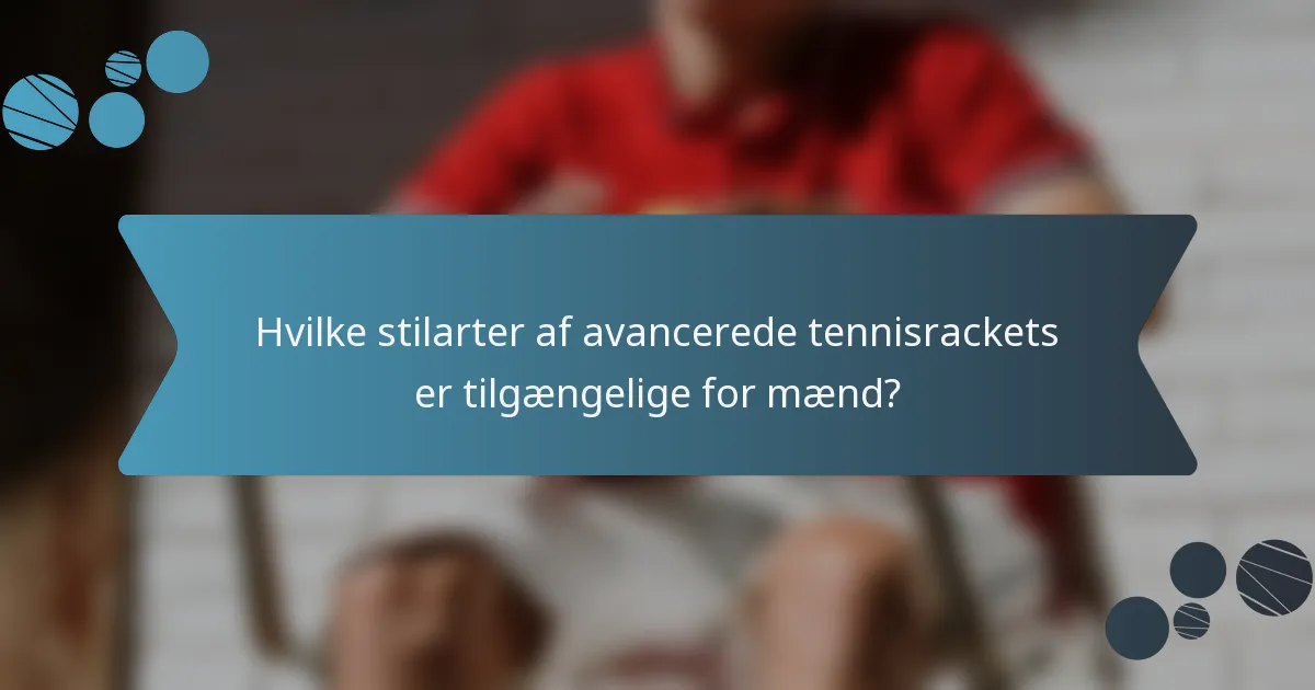 Hvilke stilarter af avancerede tennisrackets er tilgængelige for mænd?