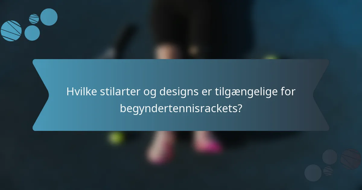 Hvilke stilarter og designs er tilgængelige for begyndertennisrackets?