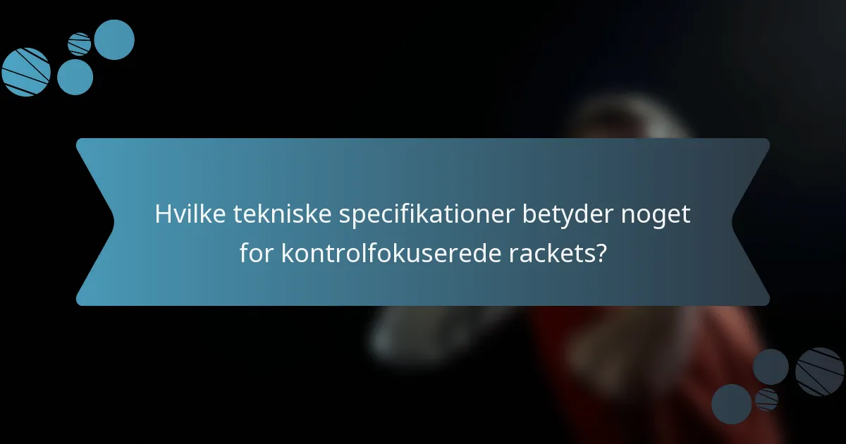Hvilke tekniske specifikationer betyder noget for kontrolfokuserede rackets?