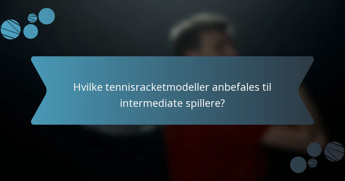 Hvilke tennisracketmodeller anbefales til intermediate spillere?