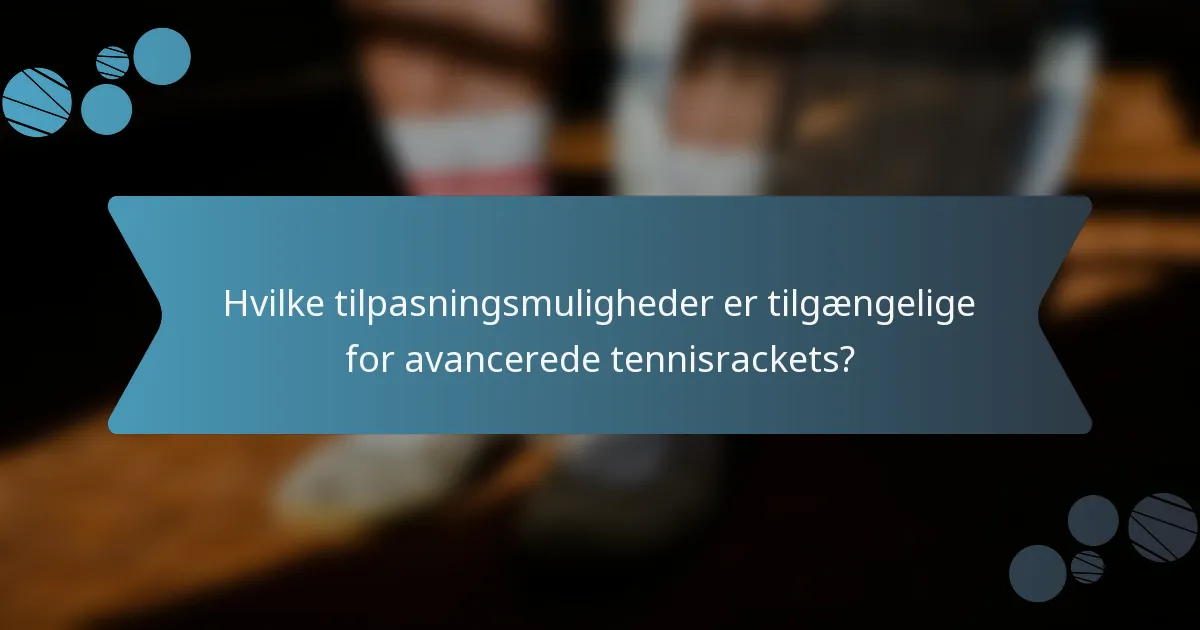 Hvilke tilpasningsmuligheder er tilgængelige for avancerede tennisrackets?