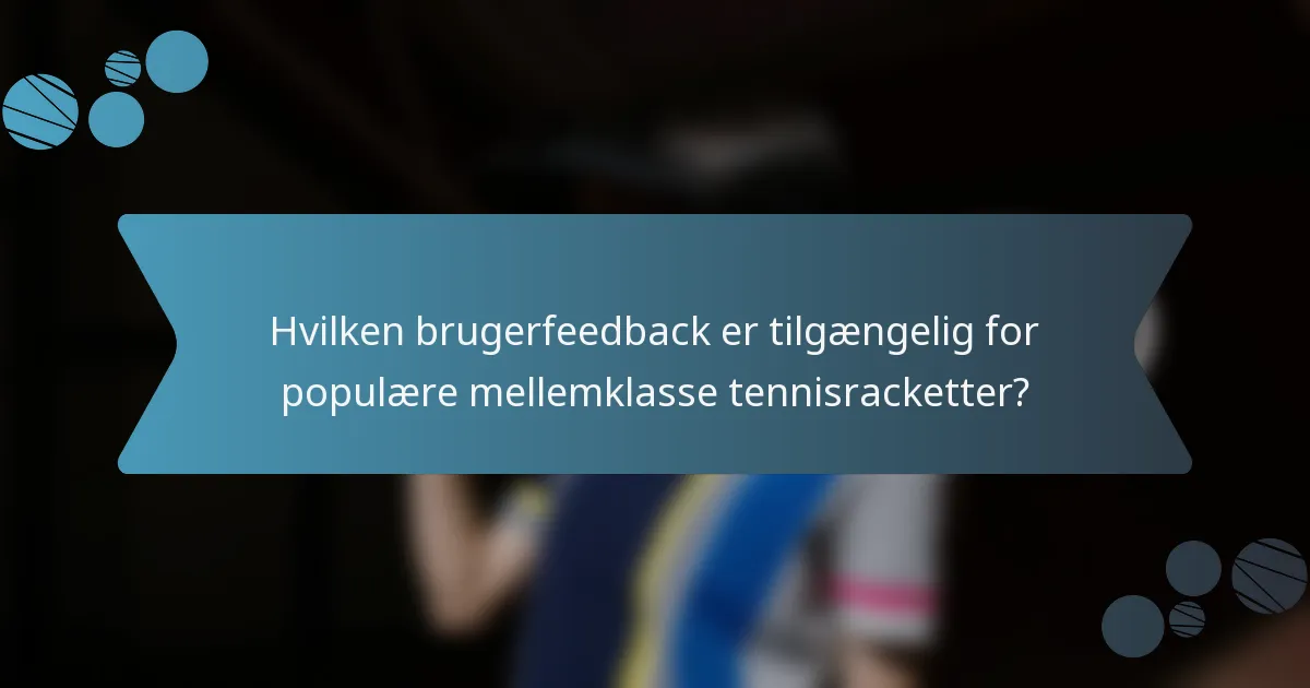 Hvilken brugerfeedback er tilgængelig for populære mellemklasse tennisracketter?