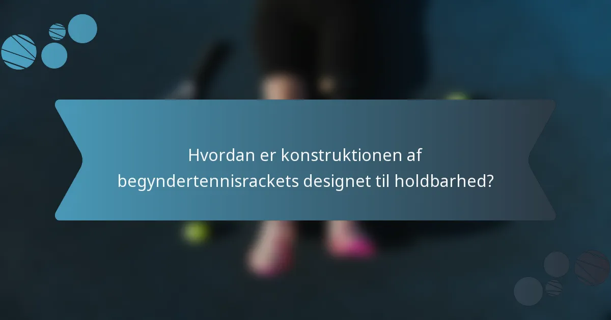 Hvordan er konstruktionen af begyndertennisrackets designet til holdbarhed?