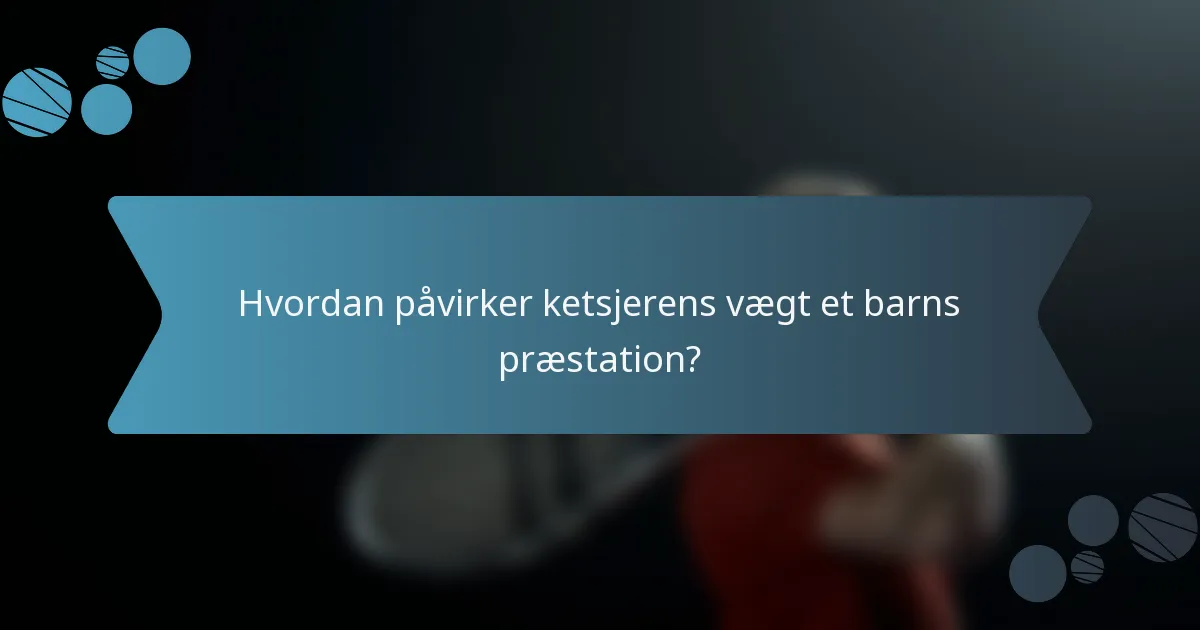 Hvordan påvirker ketsjerens vægt et barns præstation?