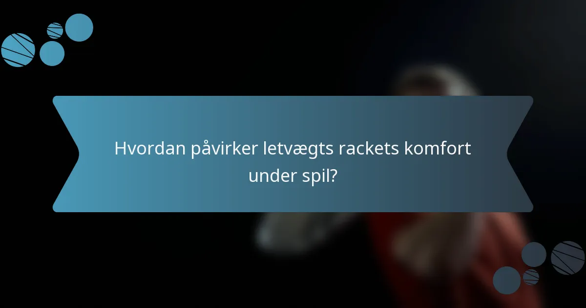 Hvordan påvirker letvægts rackets komfort under spil?