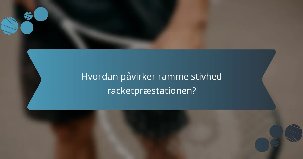 Hvordan påvirker ramme stivhed racketpræstationen?
