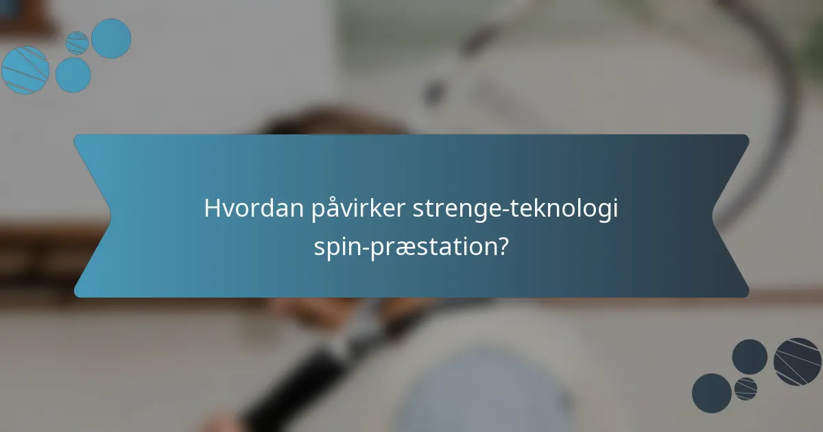 Hvordan påvirker strenge-teknologi spin-præstation?