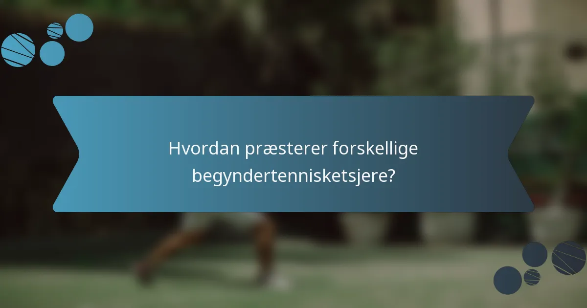 Hvordan præsterer forskellige begyndertennisketsjere?