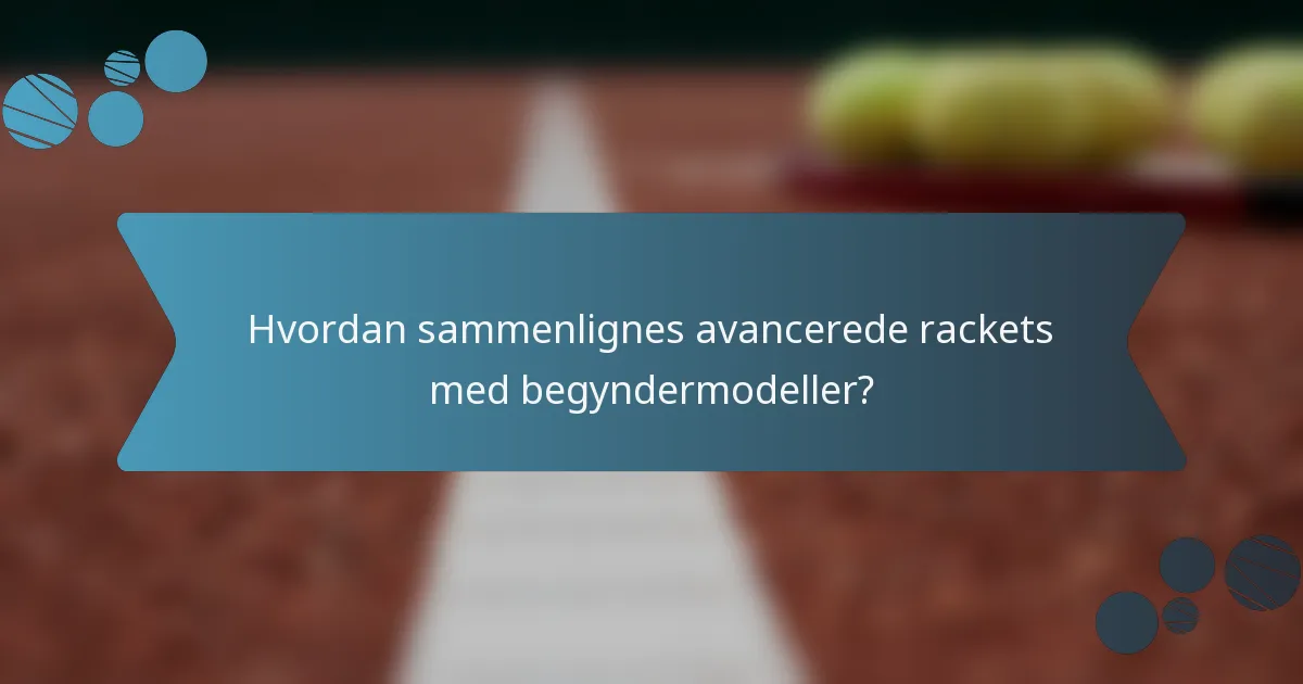 Hvordan sammenlignes avancerede rackets med begyndermodeller?