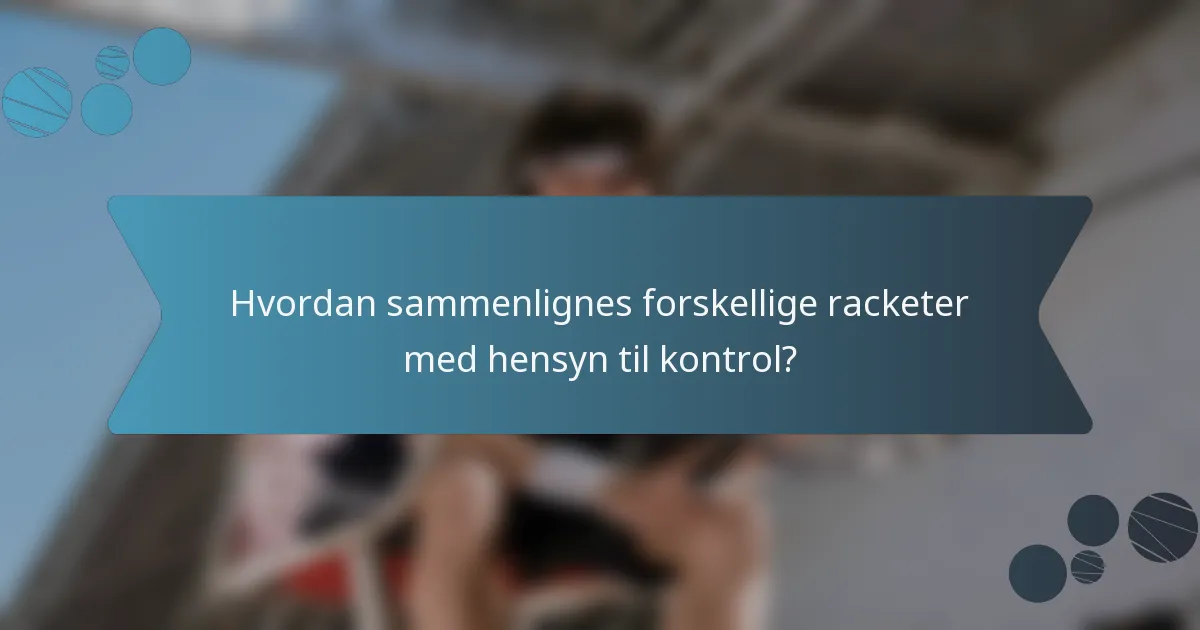 Hvordan sammenlignes forskellige racketer med hensyn til kontrol?