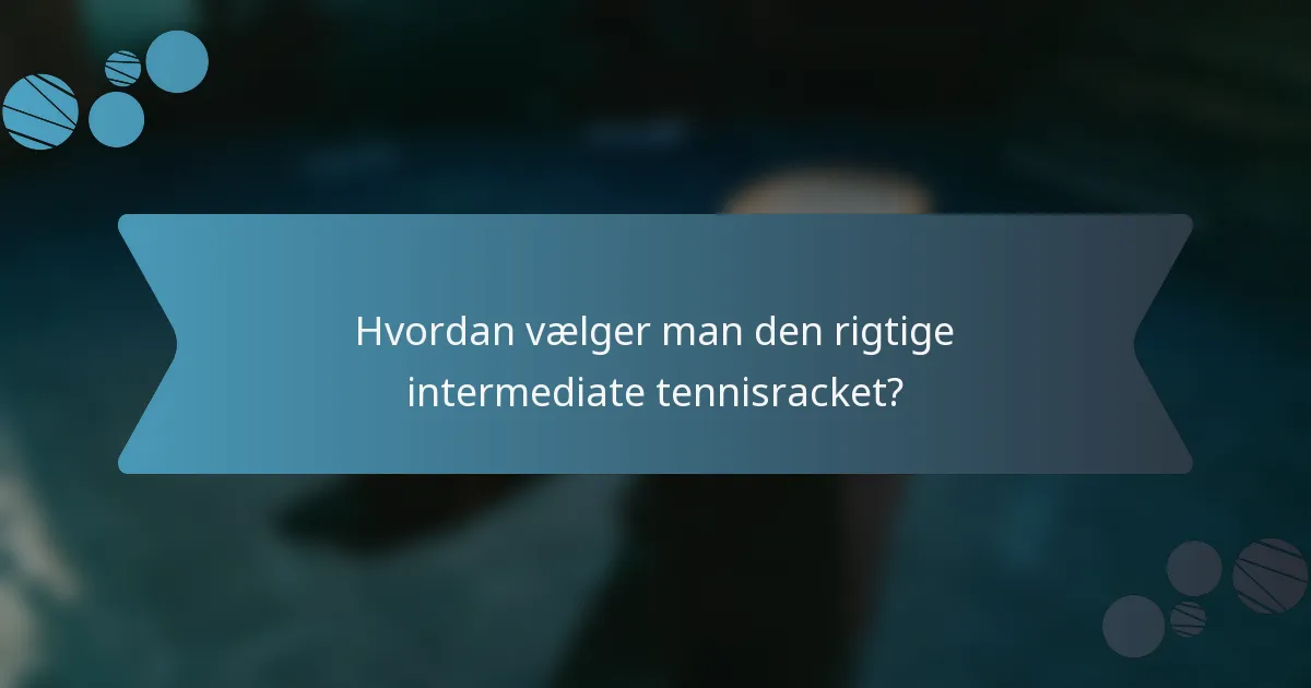 Hvordan vælger man den rigtige intermediate tennisracket?