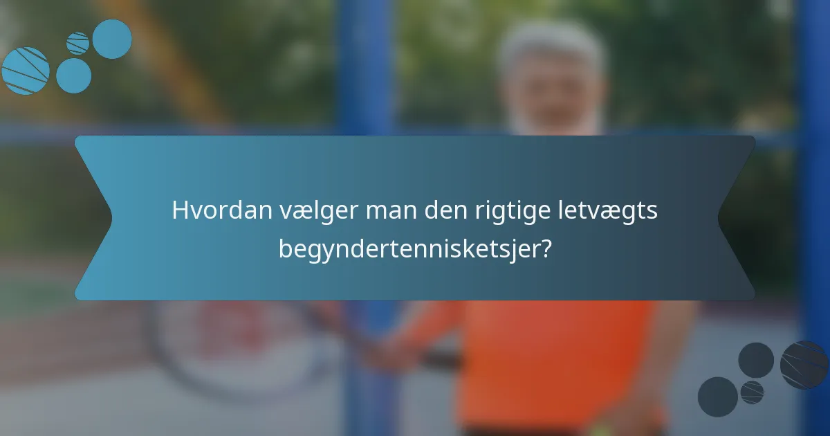 Hvordan vælger man den rigtige letvægts begyndertennisketsjer?