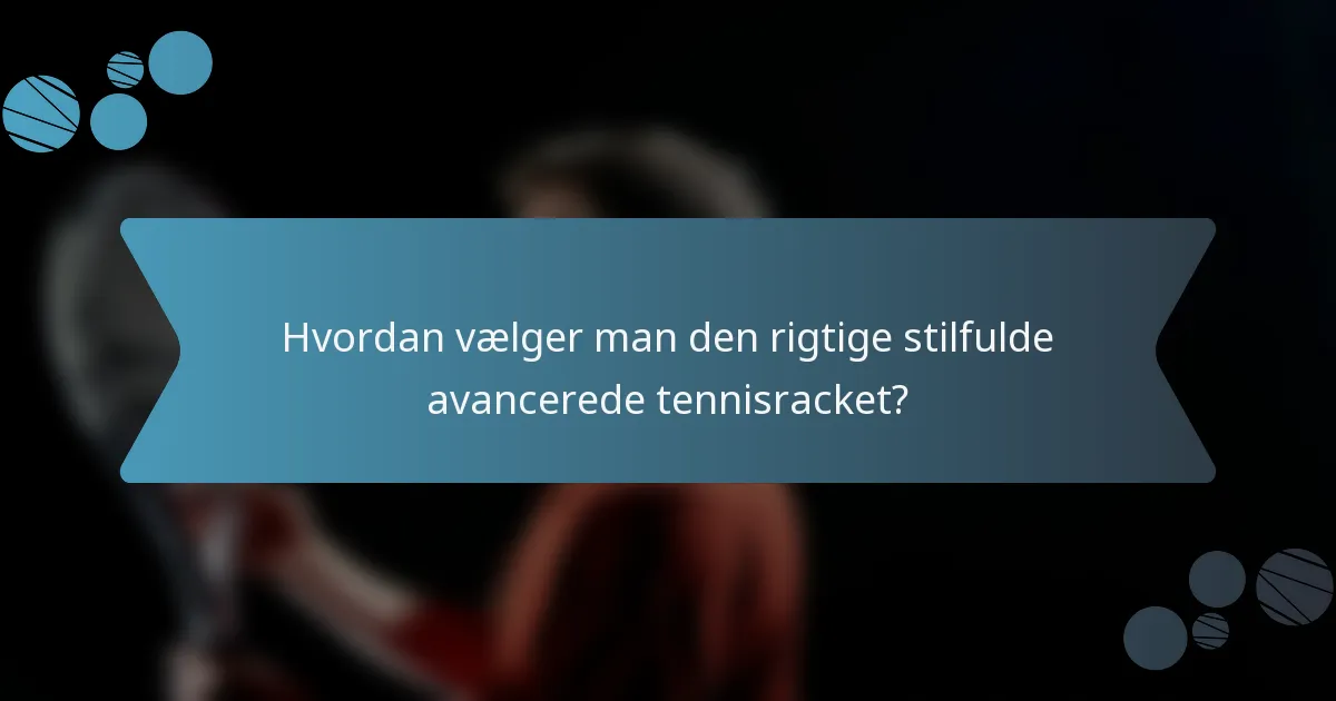 Hvordan vælger man den rigtige stilfulde avancerede tennisracket?