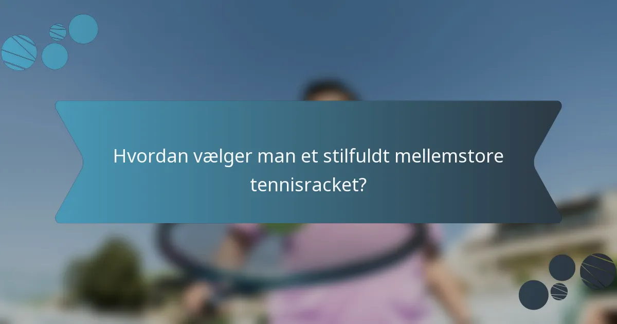 Hvordan vælger man et stilfuldt mellemstore tennisracket?